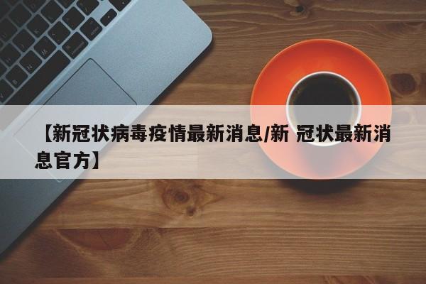 【新冠状病毒疫情最新消息／新 冠状最新消息官方】