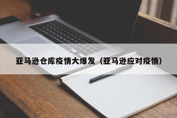 亚马逊仓库疫情大爆发（亚马逊应对疫情）
